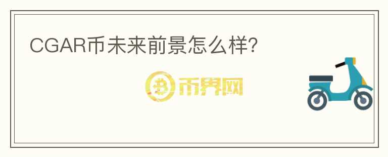 CGAR幣未來前景怎么樣？