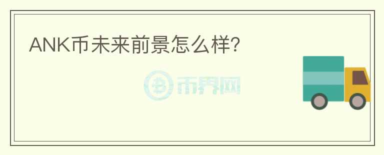 ANK幣未來前景怎么樣？