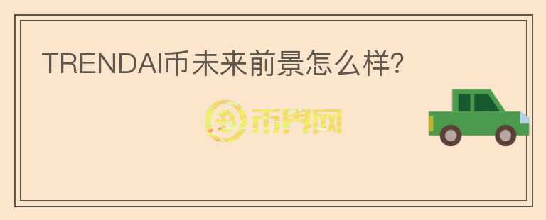 TRENDAI幣未來前景怎么樣？