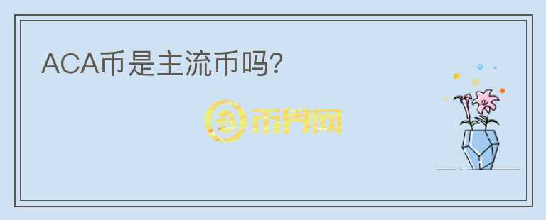 ACA幣是主流幣嗎？
