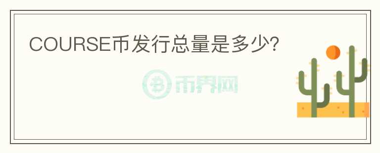 COURSE幣發(fā)行總量是多少？