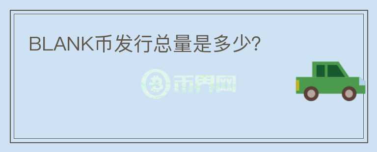 BLANK幣發(fā)行總量是多少？