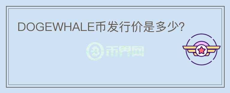DOGEWHALE幣發(fā)行價是多少？