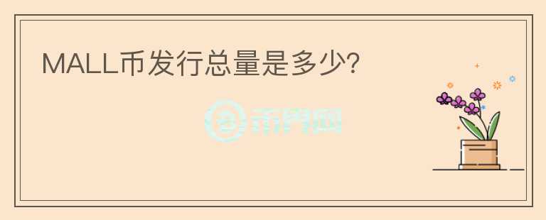MALL幣發(fā)行總量是多少？
