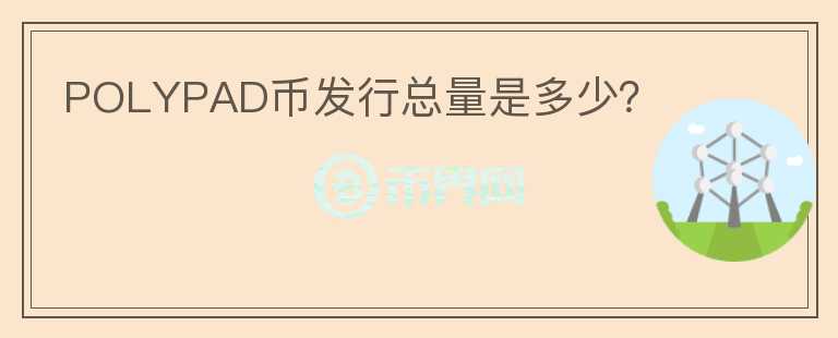 POLYPAD幣發(fā)行總量是多少？