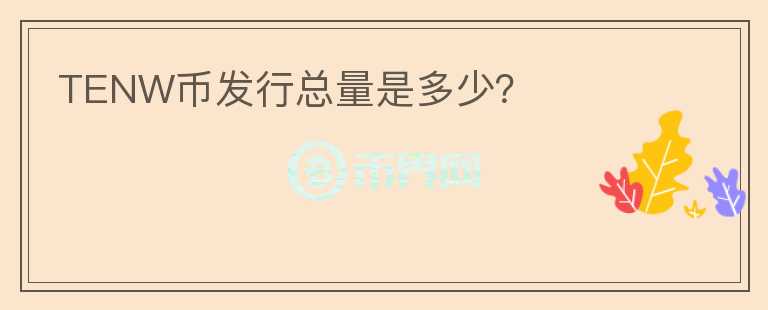TENW幣發(fā)行總量是多少？