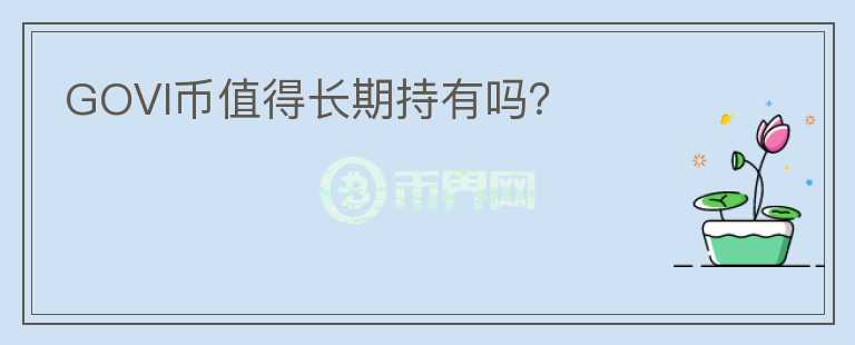 GOVI幣值得長(zhǎng)期持有嗎？