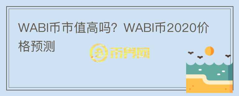 WABI幣市值高嗎？WABI幣2020價(jià)格預(yù)測(cè)