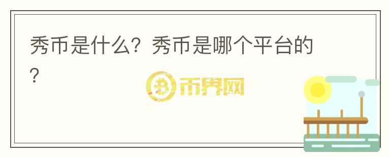 秀幣是什么？秀幣是哪個(gè)平臺(tái)的？