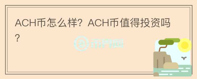 ACH幣怎么樣？ACH幣值得投資嗎？