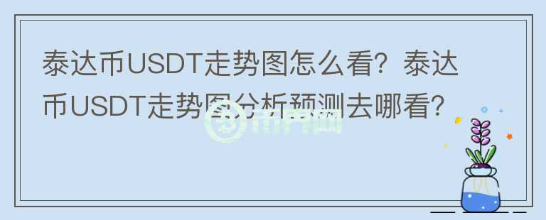 泰達(dá)幣USDT走勢圖怎么看？泰達(dá)幣USDT走勢圖分析預(yù)測去哪看？