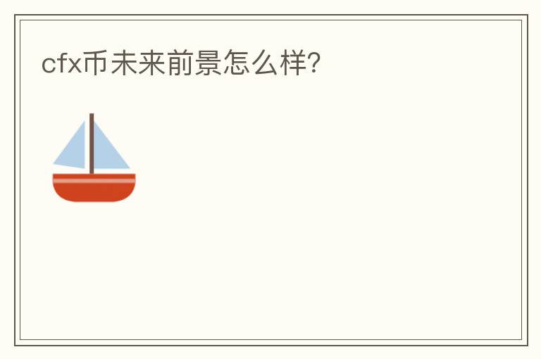 cfx幣未來前景怎么樣？