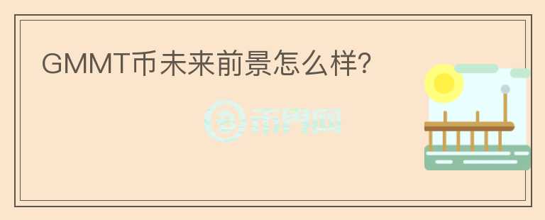 GMMT幣未來前景怎么樣？
