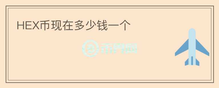 HEX幣現(xiàn)在多少錢一個