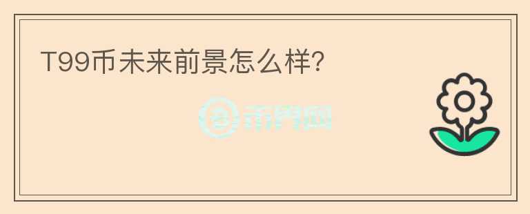 T99幣未來前景怎么樣？