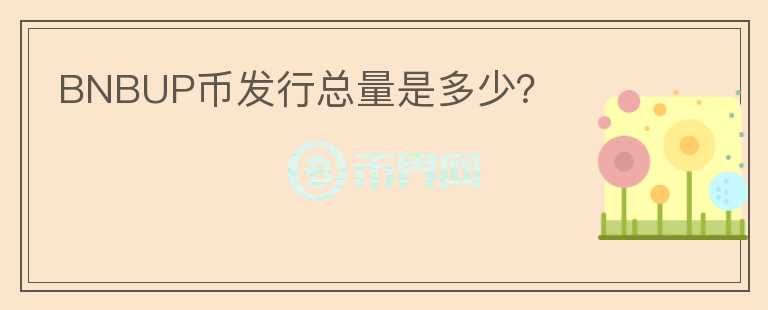 BNBUP幣發(fā)行總量是多少？