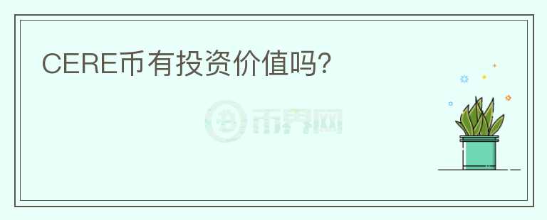 CERE幣有投資價(jià)值嗎？
