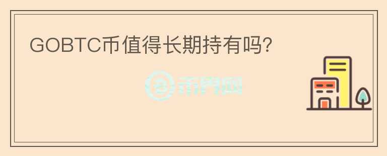 GOBTC幣值得長(zhǎng)期持有嗎？