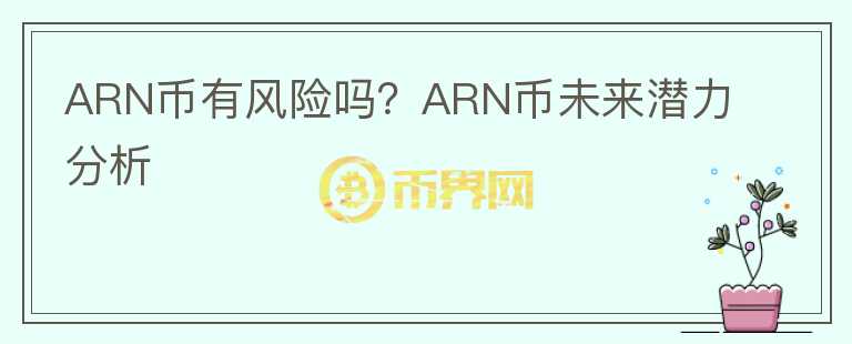 ARN幣有風(fēng)險(xiǎn)嗎？ARN幣未來(lái)潛力分析