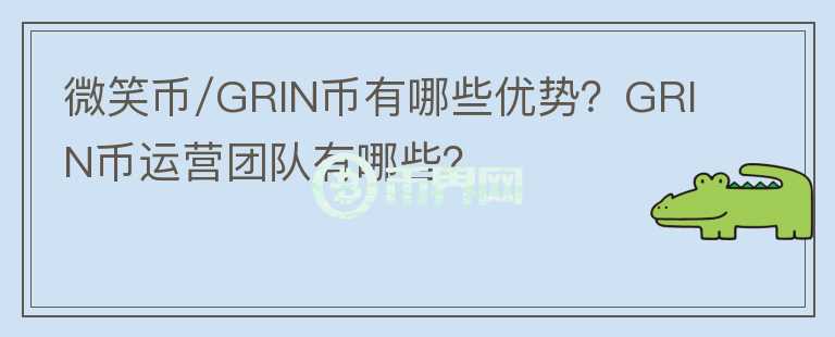 微笑幣/GRIN幣有哪些優(yōu)勢？GRIN幣運(yùn)營團(tuán)隊(duì)有哪些？