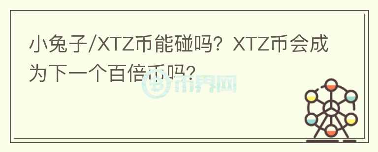 小兔子/XTZ幣能碰嗎？XTZ幣會(huì)成為下一個(gè)百倍幣嗎？