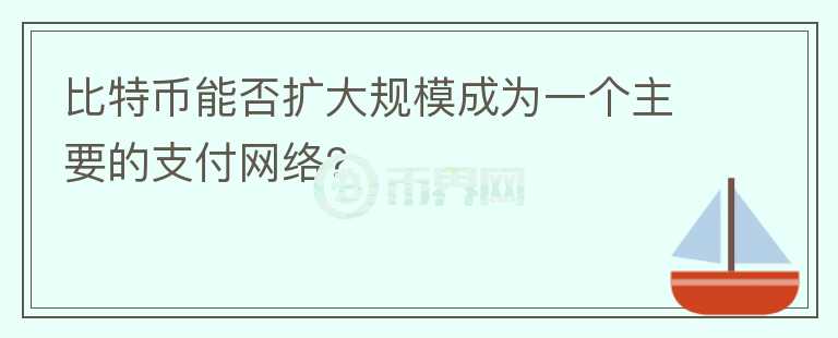 比特幣能否擴大規(guī)模成為一個主要的支付網絡?