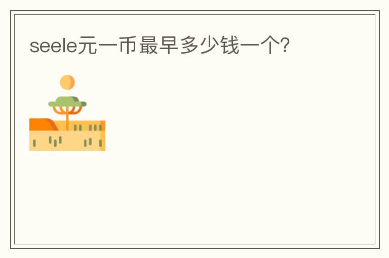 seele元一幣最早多少錢一個(gè)？