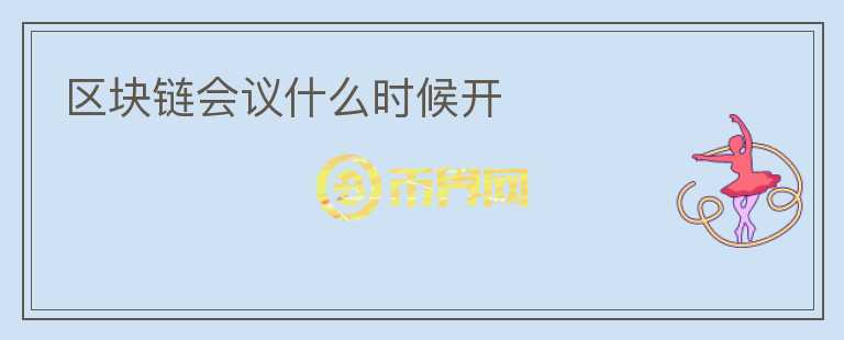 區(qū)塊鏈會議什么時候開