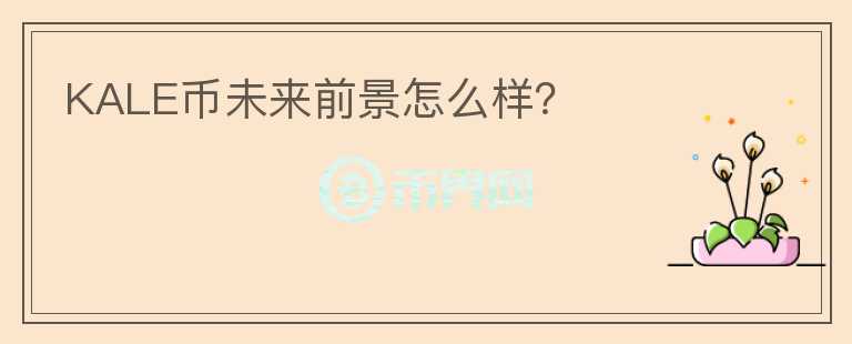 KALE幣未來(lái)前景怎么樣？