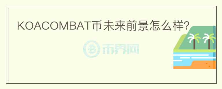 KOACOMBAT幣未來前景怎么樣？