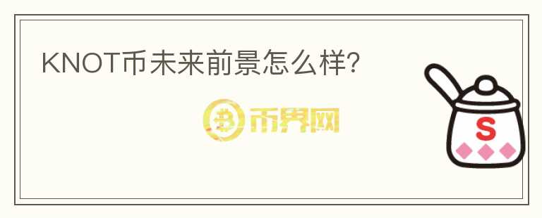 KNOT幣未來前景怎么樣？