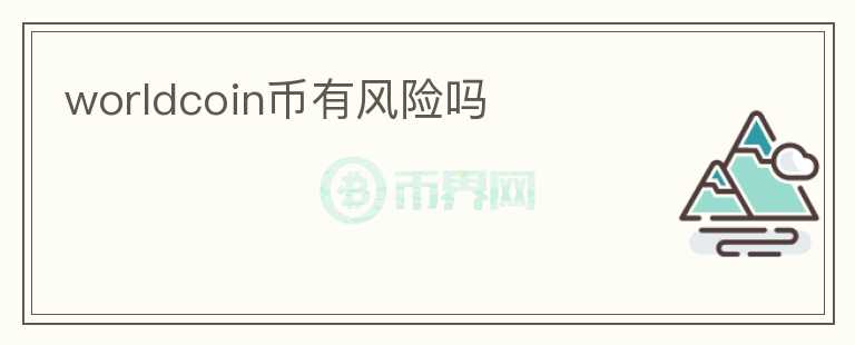 worldcoin幣有風(fēng)險(xiǎn)嗎