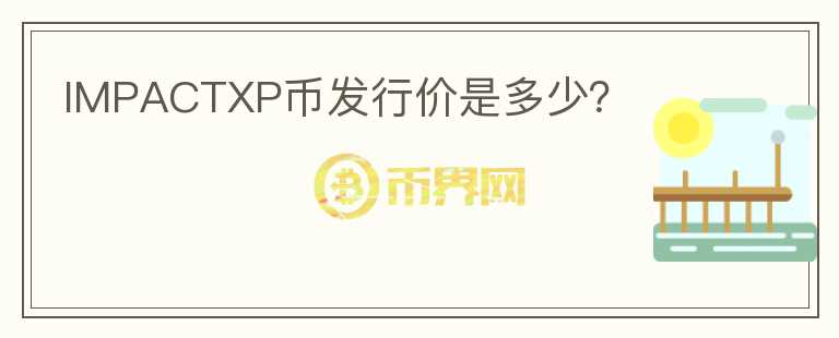 IMPACTXP幣發(fā)行價(jià)是多少？