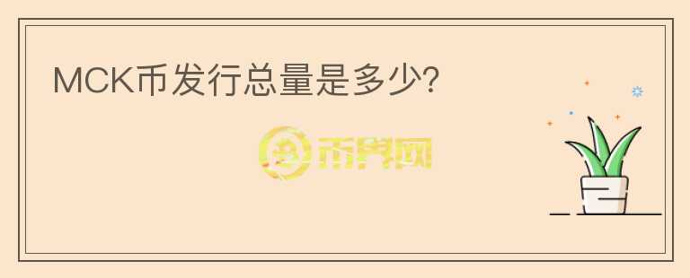 MCK幣發(fā)行總量是多少？