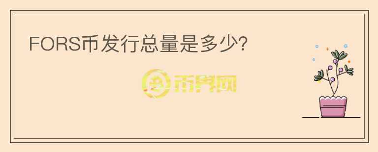 FORS幣發(fā)行總量是多少？