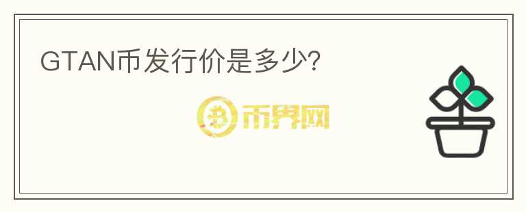 GTAN幣發(fā)行價是多少？