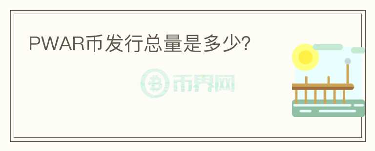 PWAR幣發(fā)行總量是多少？
