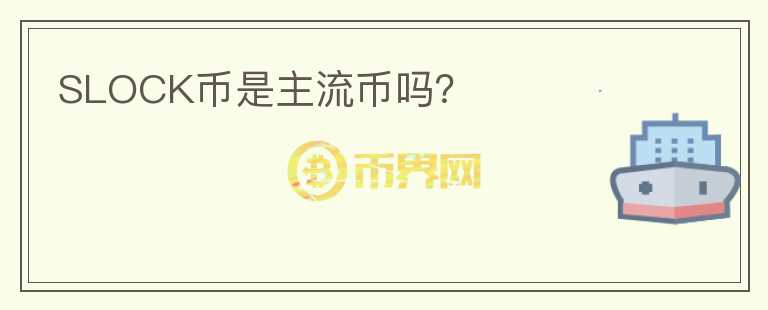 SLOCK幣是主流幣嗎？