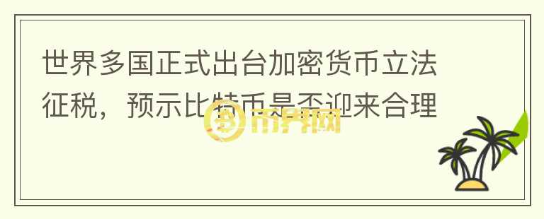 世界多國(guó)正式出臺(tái)加密貨幣立法征稅，預(yù)示比特幣是否迎來(lái)合理法？