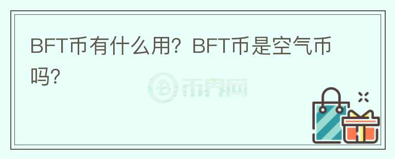 BFT幣有什么用？BFT幣是空氣幣嗎？