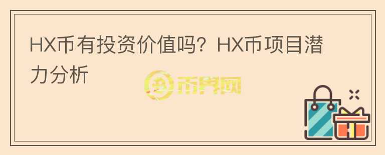 HX幣有投資價(jià)值嗎？HX幣項(xiàng)目潛力分析