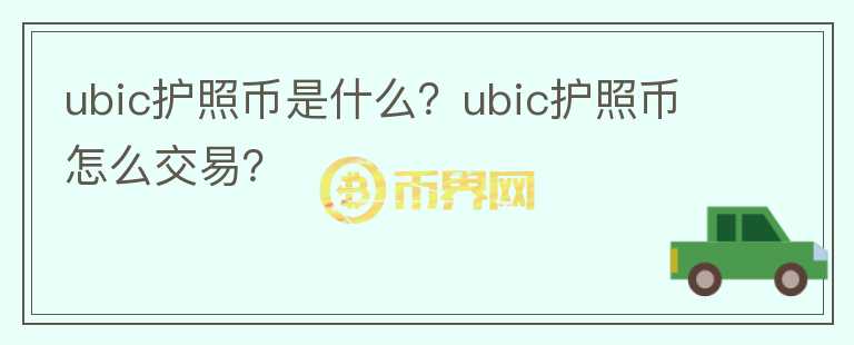 ubic護(hù)照幣是什么？ubic護(hù)照幣怎么交易？