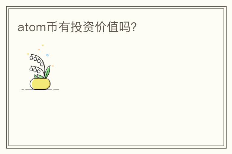 atom幣有投資價(jià)值嗎？