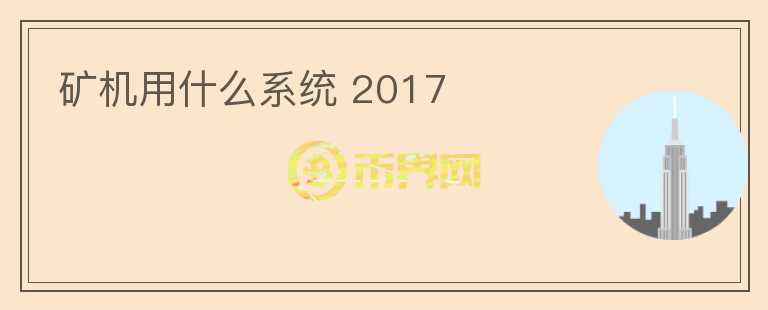 礦機(jī)用什么系統(tǒng) 2017