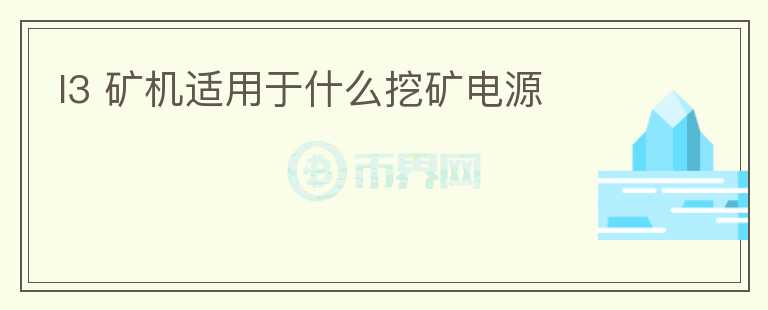 l3 礦機適用于什么挖礦電源