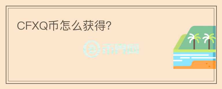 CFXQ幣怎么獲得？