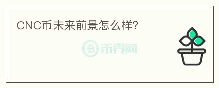 CNC幣未來前景怎么樣？