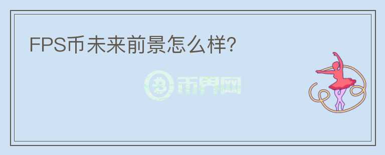FPS幣未來(lái)前景怎么樣？