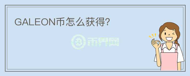 GALEON幣怎么獲得？