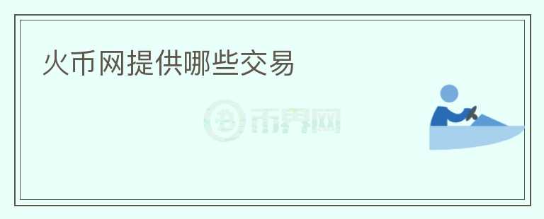 火幣網(wǎng)提供哪些交易